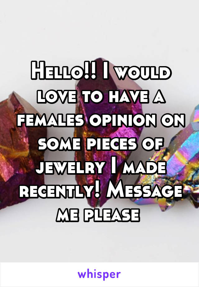 Hello!! I would love to have a females opinion on some pieces of jewelry I made recently! Message me please 