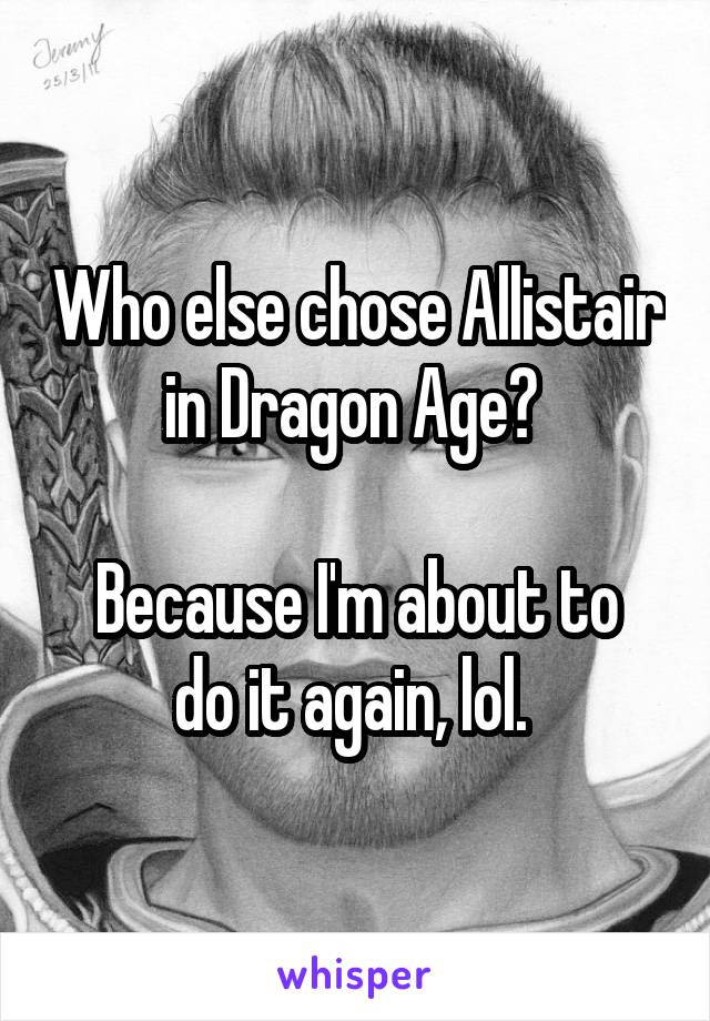 Who else chose Allistair in Dragon Age? 

Because I'm about to do it again, lol. 