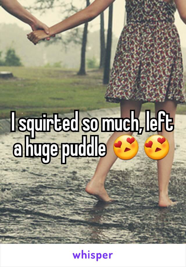 I squirted so much, left a huge puddle 😍😍