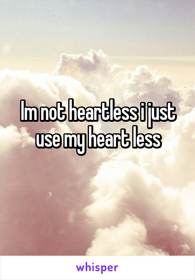 Im not heartless i just use my heart less
