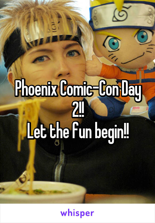 Phoenix Comic-Con Day 2!!
Let the fun begin!!