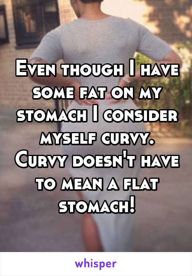 Even though I have some fat on my stomach I consider myself curvy. Curvy doesn't have to mean a flat stomach!