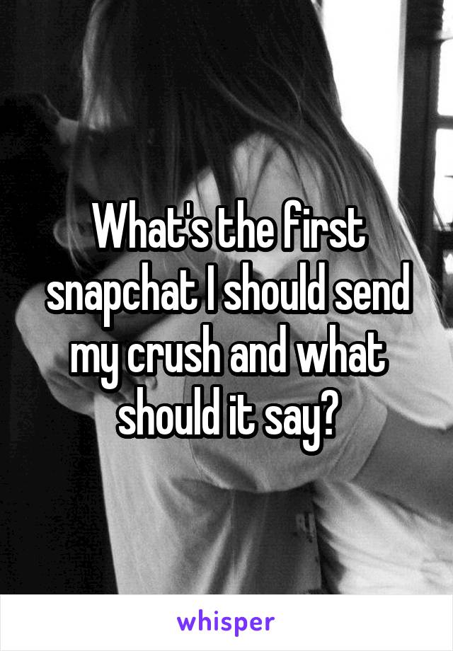 What's the first snapchat I should send my crush and what should it say?