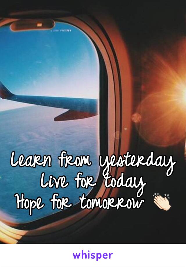 Learn from yesterday 
Live for today 
Hope for tomorrow 👏🏻