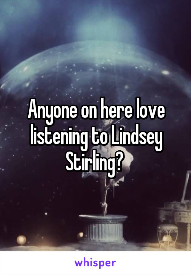 Anyone on here love listening to Lindsey Stirling? 