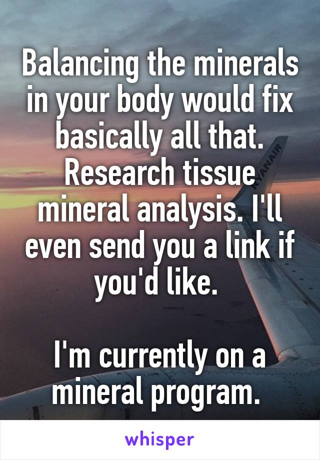 Balancing the minerals in your body would fix basically all that. Research tissue mineral analysis. I'll even send you a link if you'd like. 

I'm currently on a mineral program. 