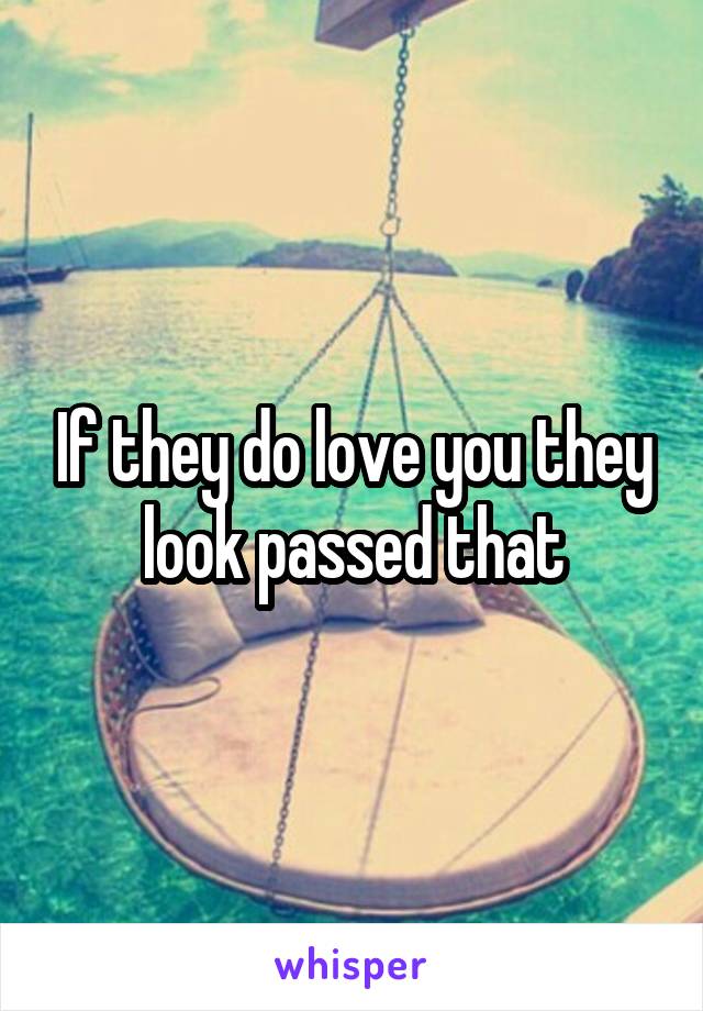 If they do love you they look passed that