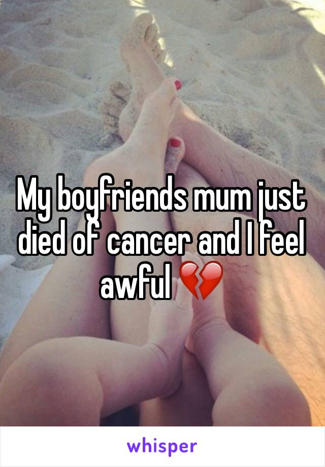 My boyfriends mum just died of cancer and I feel awful 💔