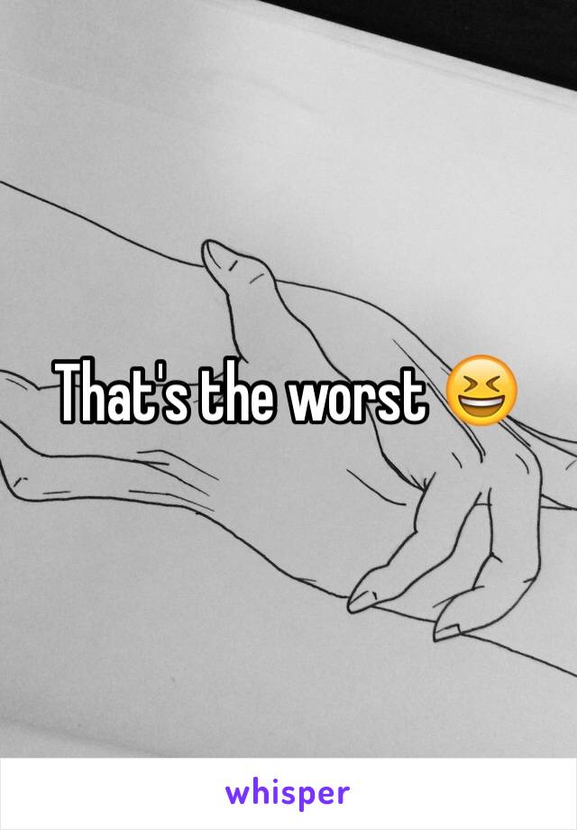 That's the worst 😆