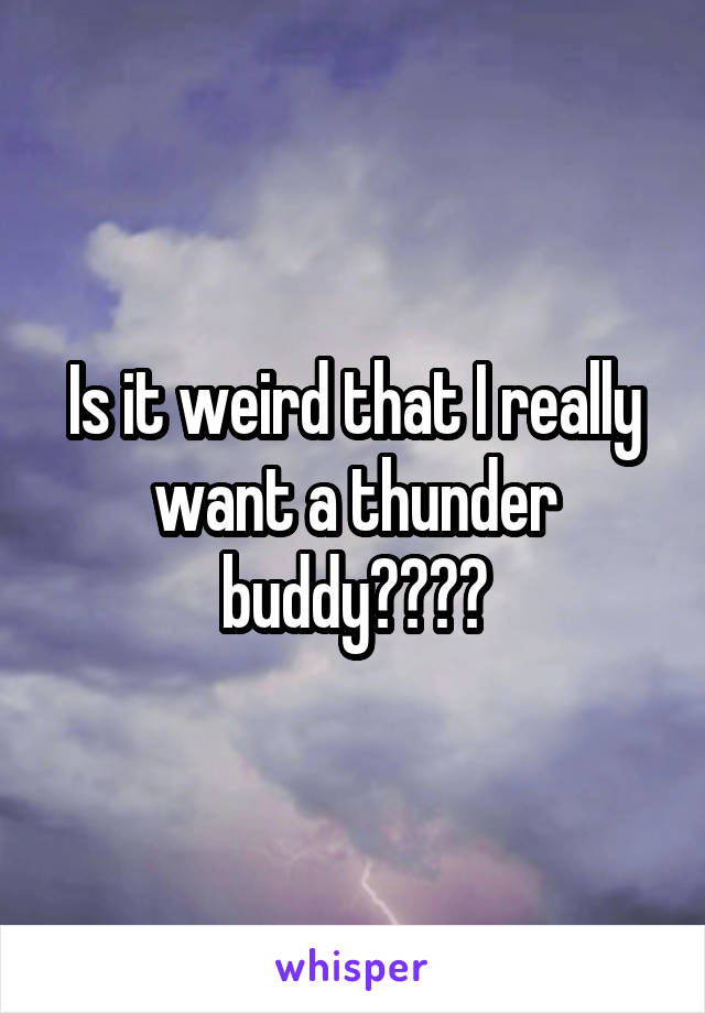 Is it weird that I really want a thunder buddy????