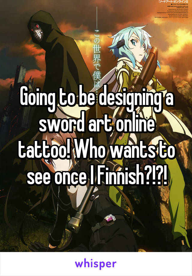 Going to be designing a sword art online tattoo! Who wants to see once I Finnish?!?!
