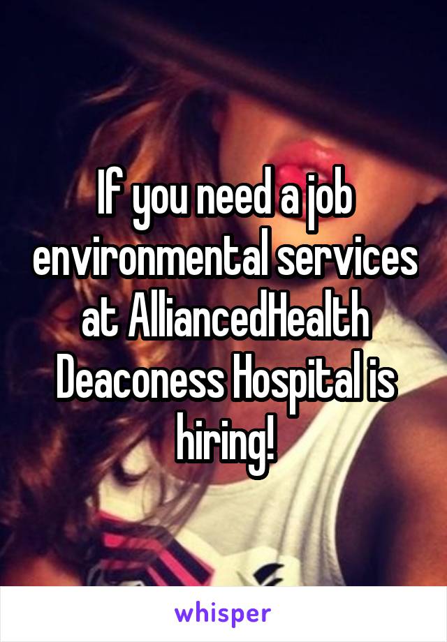 If you need a job environmental services at AlliancedHealth Deaconess Hospital is hiring!