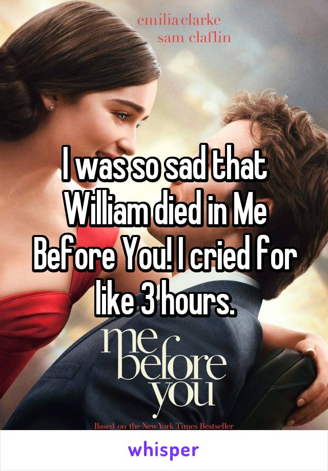 I was so sad that William died in Me Before You! I cried for like 3 hours.