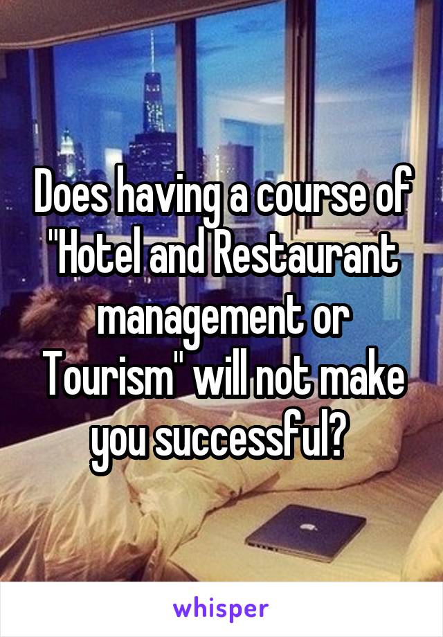 Does having a course of "Hotel and Restaurant management or Tourism" will not make you successful? 