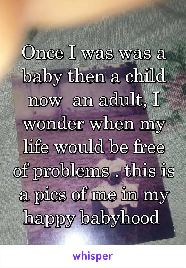 Once I was was a baby then a child now  an adult, I wonder when my life would be free of problems . this is a pics of me in my happy babyhood 