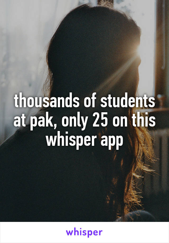 thousands of students at pak, only 25 on this whisper app