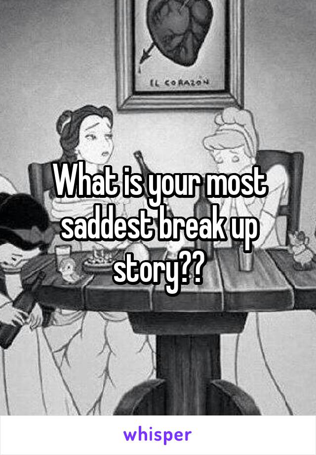 What is your most saddest break up story??