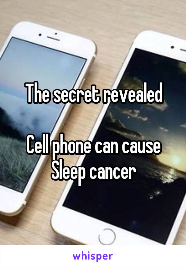 The secret revealed

Cell phone can cause
Sleep cancer