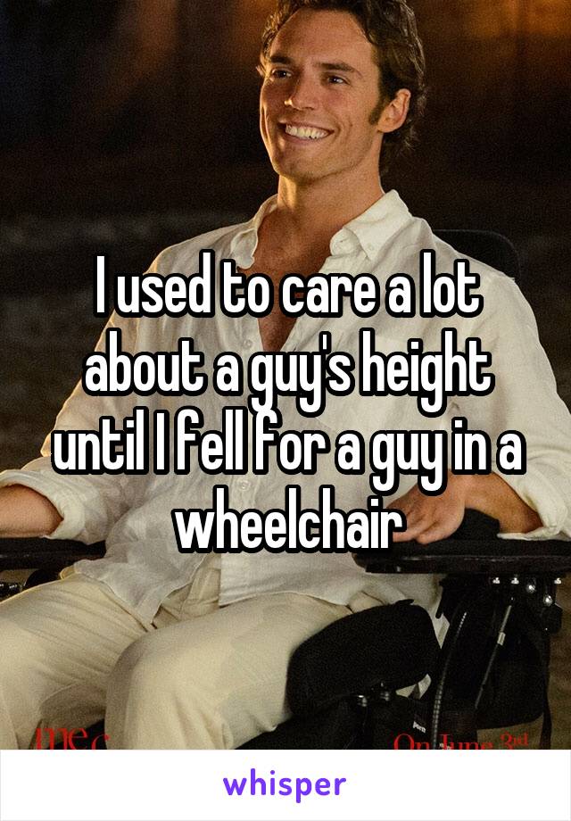 I used to care a lot about a guy's height until I fell for a guy in a wheelchair