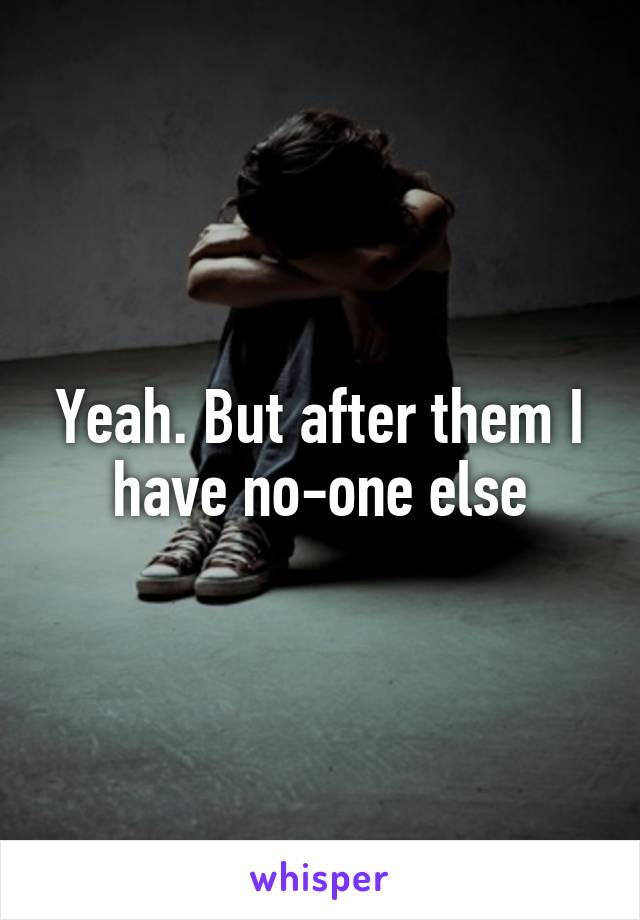 Yeah. But after them I have no-one else