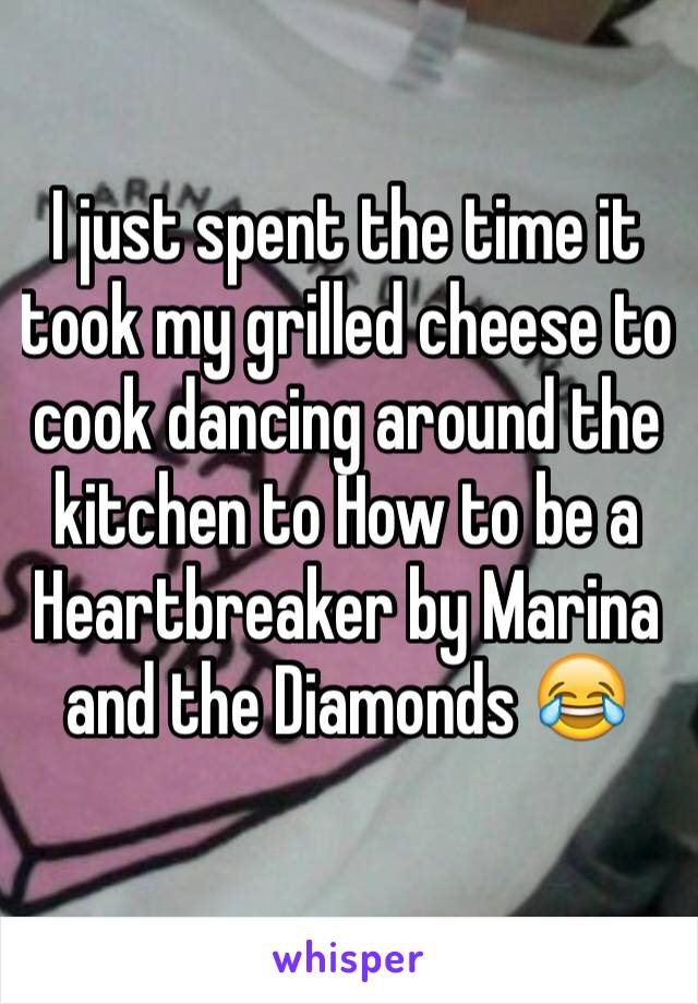 I just spent the time it took my grilled cheese to cook dancing around the kitchen to How to be a Heartbreaker by Marina and the Diamonds 😂
