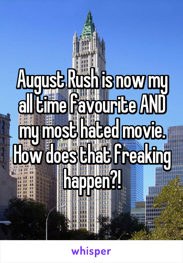 August Rush is now my all time favourite AND my most hated movie. How does that freaking happen?!