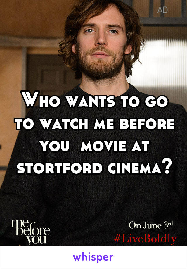 Who wants to go to watch me before you  movie at stortford cinema?