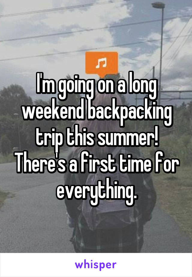 I'm going on a long weekend backpacking trip this summer! There's a first time for everything.