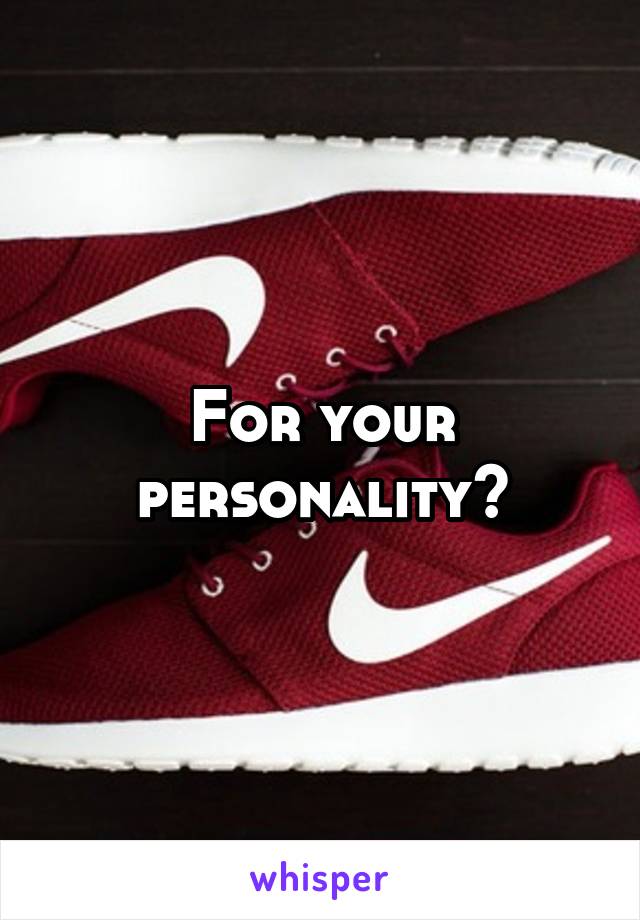 For your personality?