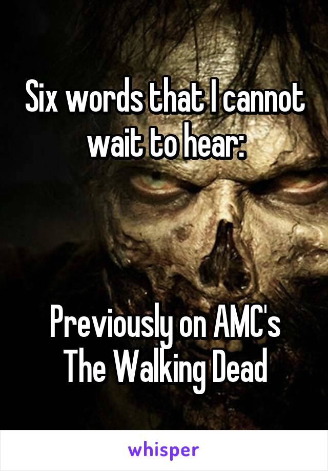 Six words that I cannot wait to hear:



Previously on AMC's The Walking Dead