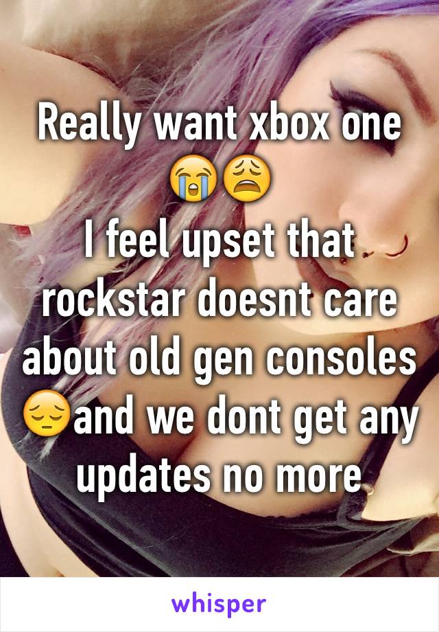 Really want xbox one 
😭😩
I feel upset that rockstar doesnt care about old gen consoles 😔and we dont get any updates no more
