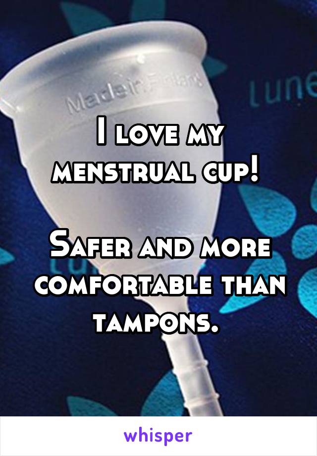I love my menstrual cup! 

Safer and more comfortable than tampons. 