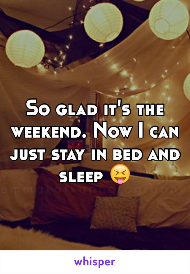 So glad it's the weekend. Now I can just stay in bed and sleep 😝