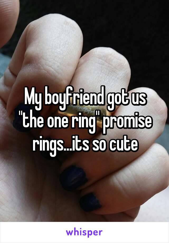 My boyfriend got us "the one ring" promise rings...its so cute
