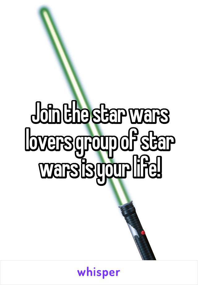 Join the star wars lovers group of star wars is your life!