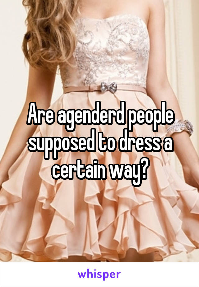 Are agenderd people supposed to dress a certain way?