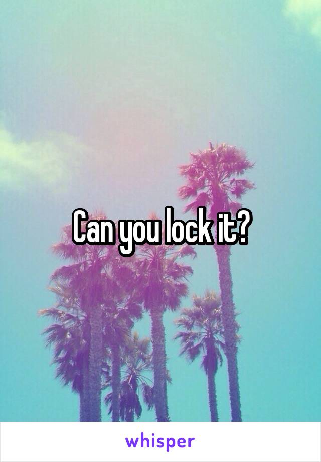 Can you lock it?