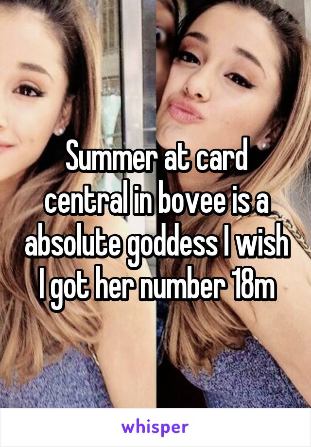 Summer at card central in bovee is a absolute goddess I wish I got her number 18m