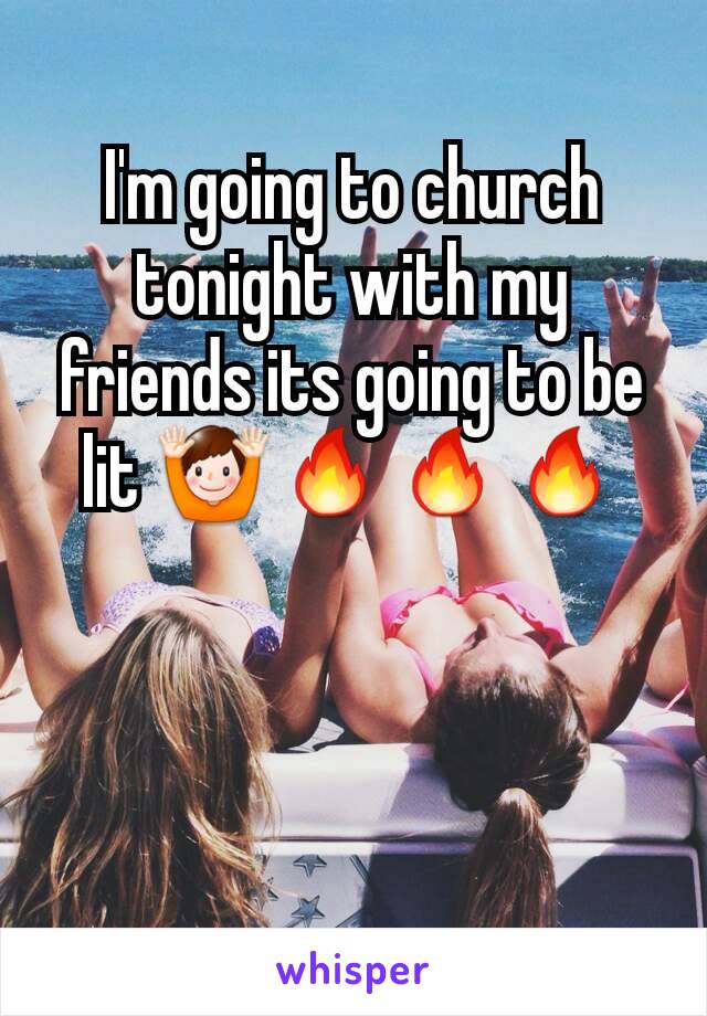 I'm going to church tonight with my friends its going to be lit 🙌🔥🔥🔥