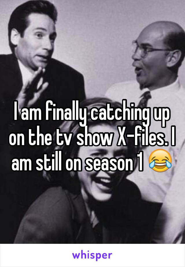 I am finally catching up on the tv show X-files. I am still on season 1 😂