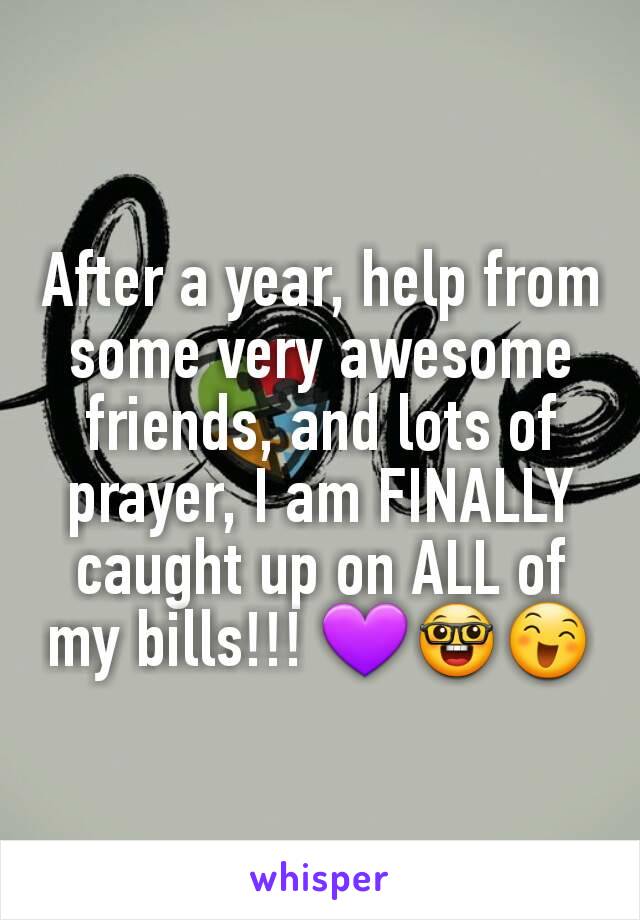After a year, help from some very awesome friends, and lots of prayer, I am FINALLY caught up on ALL of my bills!!! 💜🤓😄