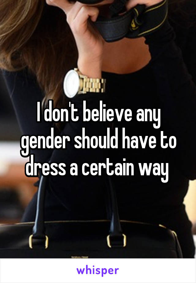 I don't believe any gender should have to dress a certain way 
