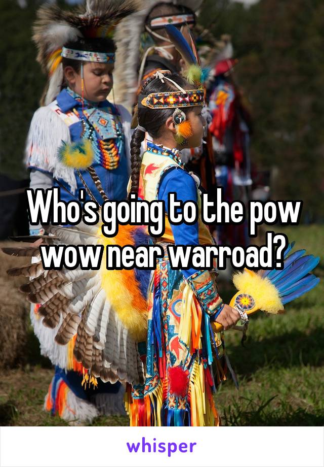 Who's going to the pow wow near warroad?