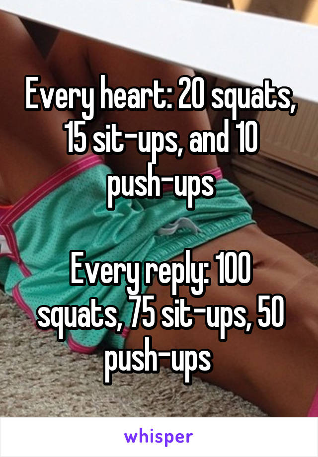 Every heart: 20 squats, 15 sit-ups, and 10 push-ups

Every reply: 100 squats, 75 sit-ups, 50 push-ups 