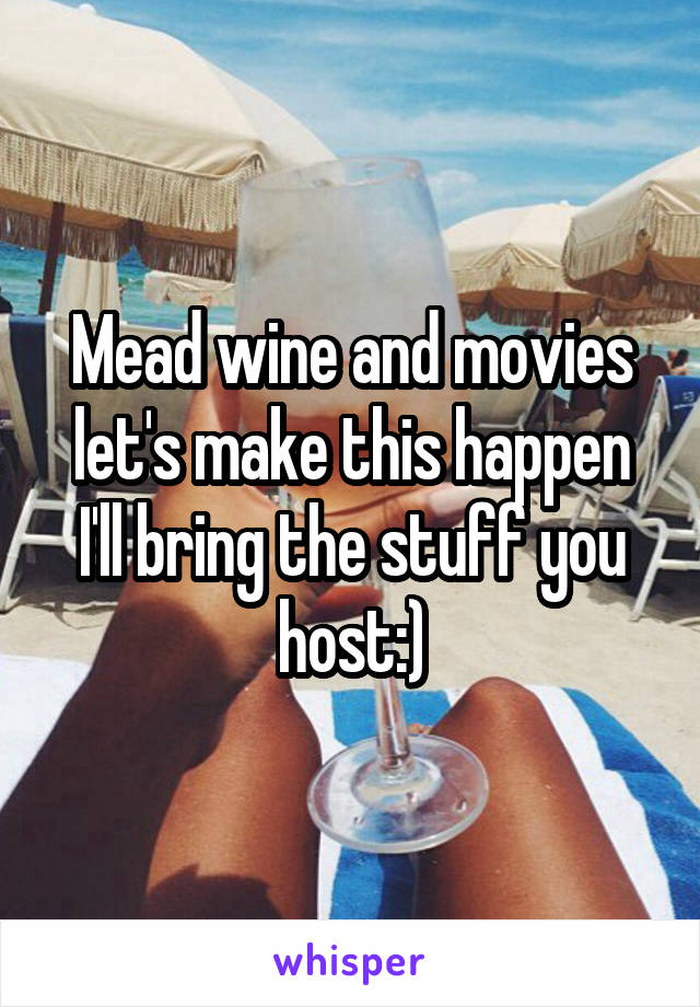 Mead wine and movies let's make this happen I'll bring the stuff you host:)