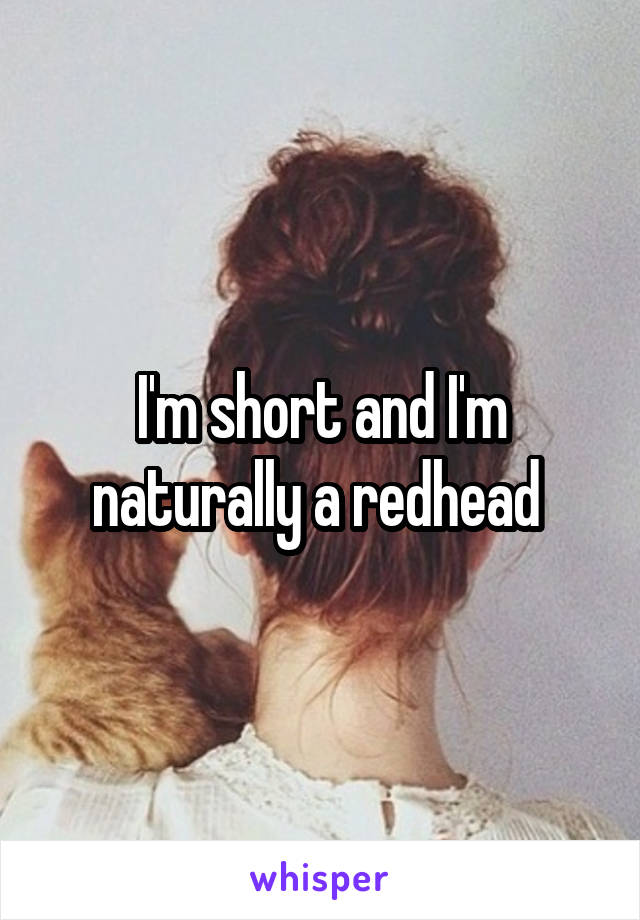 I'm short and I'm naturally a redhead 