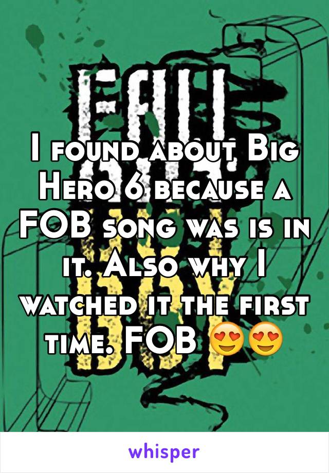 I found about Big Hero 6 because a FOB song was is in it. Also why I watched it the first time. FOB 😍😍