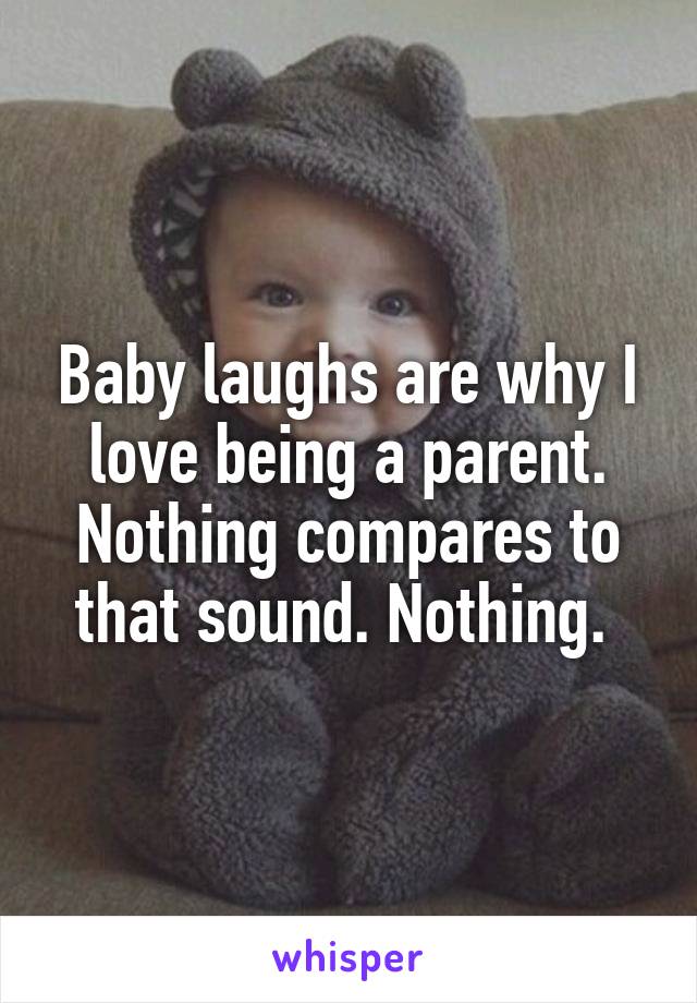 Baby laughs are why I love being a parent. Nothing compares to that sound. Nothing. 