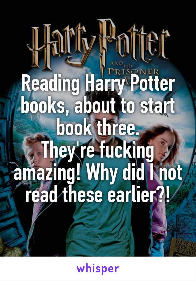 Reading Harry Potter books, about to start book three.
They're fucking amazing! Why did I not read these earlier?!