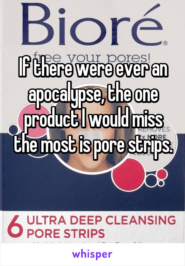 If there were ever an apocalypse, the one product I would miss the most is pore strips. 

